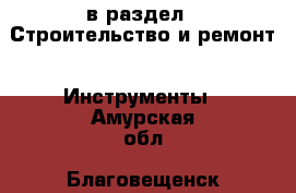  в раздел : Строительство и ремонт » Инструменты . Амурская обл.,Благовещенск г.